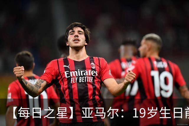 【每日之星】亚马尔：19岁生日前身披19号的宿命交叠 西班牙新王降临
